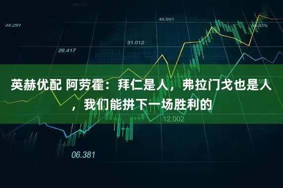 英赫优配 阿劳霍：拜仁是人，弗拉门戈也是人，我们能拼下一场胜利的