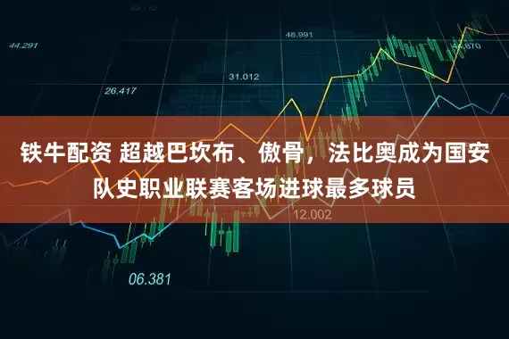 铁牛配资 超越巴坎布、傲骨，法比奥成为国安队史职业联赛客场进球最多球员