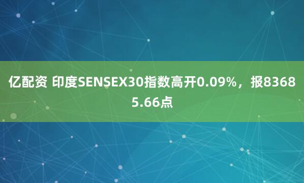 亿配资 印度SENSEX30指数高开0.09%，报83685.66点