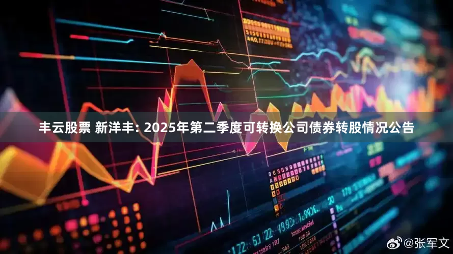 丰云股票 新洋丰: 2025年第二季度可转换公司债券转股情况公告