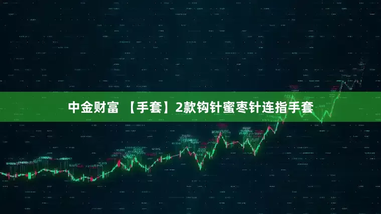中金财富 【手套】2款钩针蜜枣针连指手套