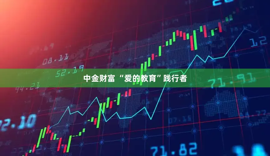 中金财富 “爱的教育”践行者