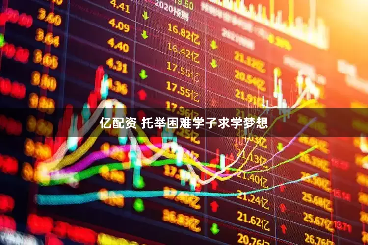 亿配资 托举困难学子求学梦想