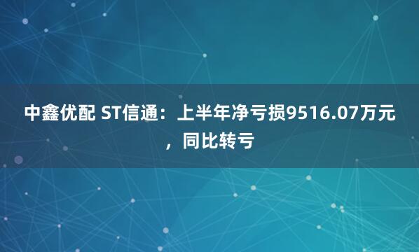 中鑫优配 ST信通：上半年净亏损9516.07万元，同比转亏