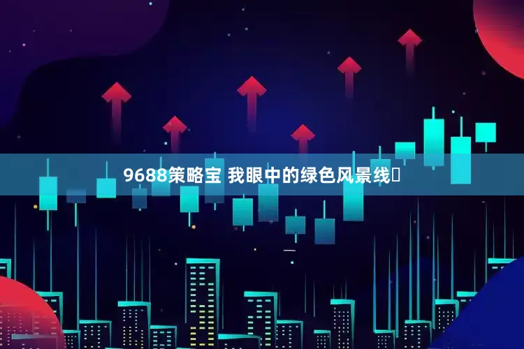9688策略宝 我眼中的绿色风景线​