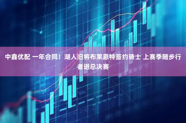 中鑫优配 一年合同！湖人旧将布莱恩特签约骑士 上赛季随步行者进总决赛