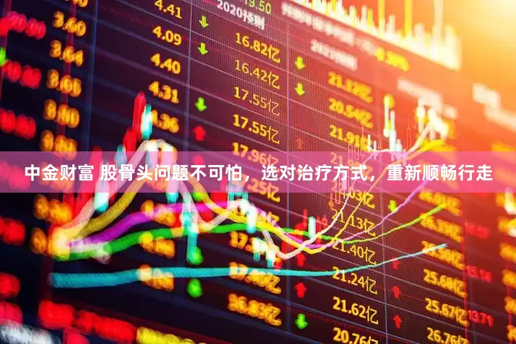 中金财富 股骨头问题不可怕，选对治疗方式，重新顺畅行走