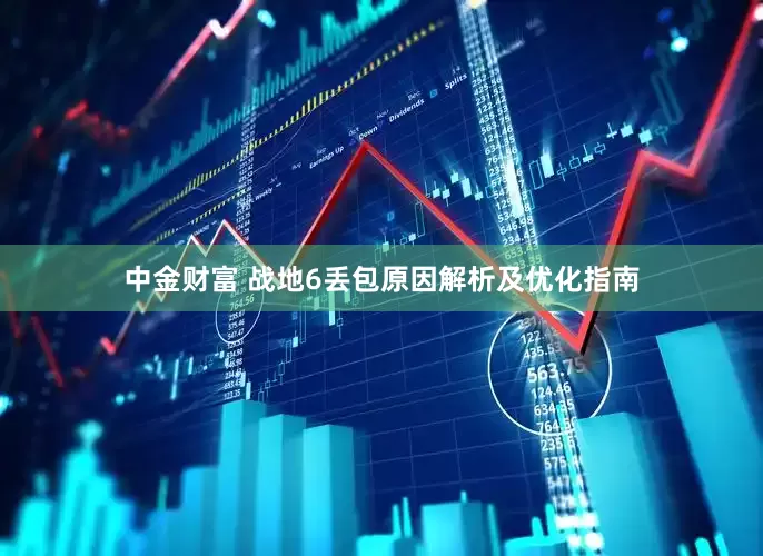 中金财富 战地6丢包原因解析及优化指南