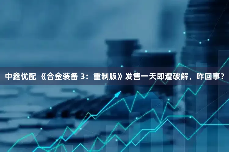 中鑫优配 《合金装备 3：重制版》发售一天即遭破解，咋回事？