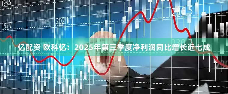 亿配资 欧科亿：2025年第三季度净利润同比增长近七成