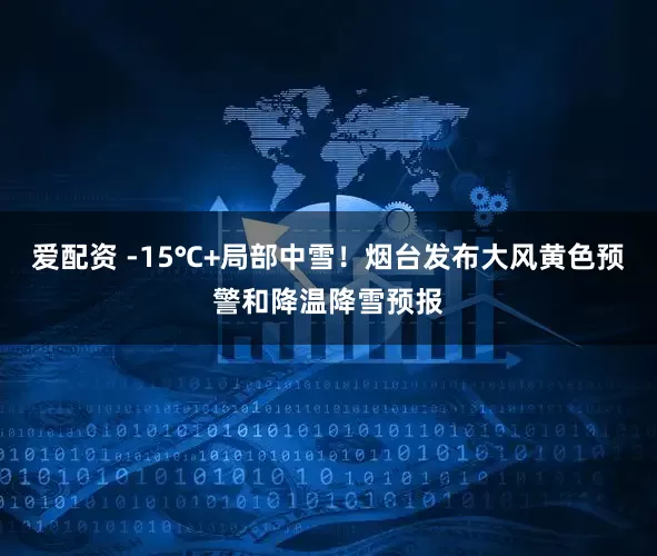 爱配资 -15℃+局部中雪！烟台发布大风黄色预警和降温降雪预报