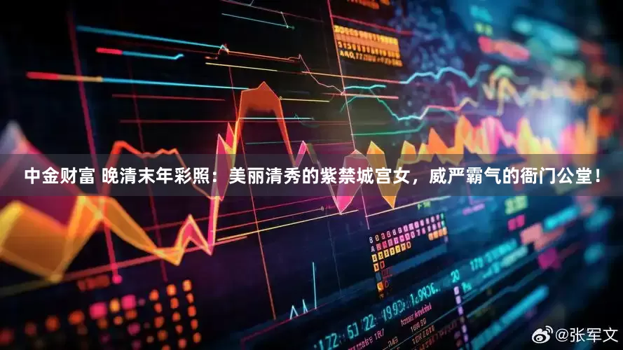 中金财富 晚清末年彩照：美丽清秀的紫禁城宫女，威严霸气的衙门公堂！