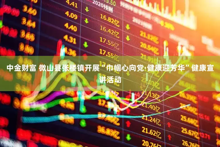 中金财富 微山县张楼镇开展“巾帼心向党·健康迎芳华”健康宣讲活动