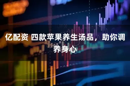 亿配资 四款苹果养生汤品，助你调养身心