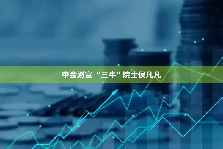 中金财富 “三牛”院士侯凡凡