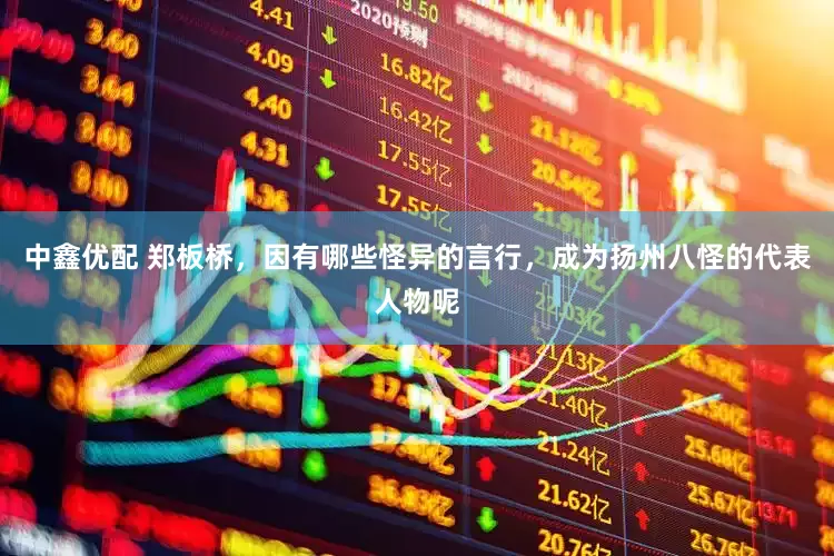 中鑫优配 郑板桥，因有哪些怪异的言行，成为扬州八怪的代表人物呢