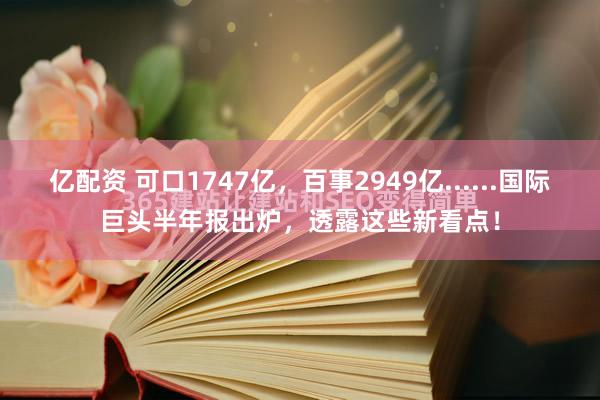 亿配资 可口1747亿，百事2949亿......国际巨头半年报出炉，透露这些新看点！